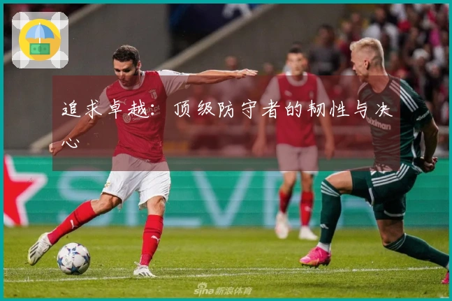 追求卓越：顶级防守者的韧性与决心