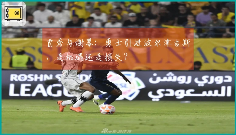 首秀与谢幕：勇士引进波尔津吉斯，是机遇还是损失？