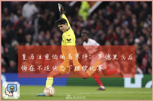 皇马注重伯纳乌草坪；罗德里戈后悔在不适状态下继续比赛