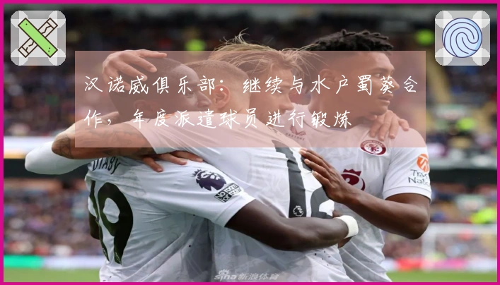 汉诺威俱乐部：继续与水户蜀葵合作，年度派遣球员进行锻炼