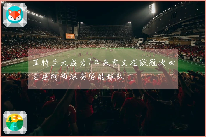 亚特兰大成为7年来首支在欧冠次回合逆转两球劣势的球队