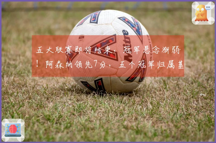 五大联赛即将结束，冠军悬念渐弱！阿森纳领先7分，五个冠军归属基本确定