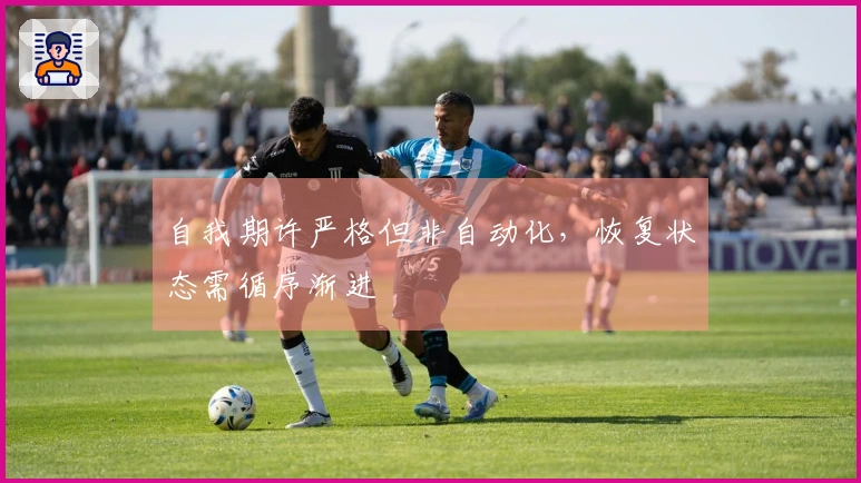 自我期许严格但非自动化，恢复状态需循序渐进