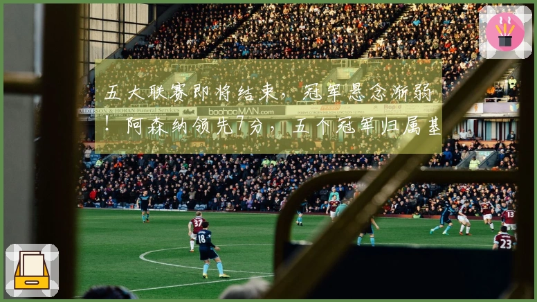 五大联赛即将结束，冠军悬念渐弱！阿森纳领先7分，五个冠军归属基本确定
