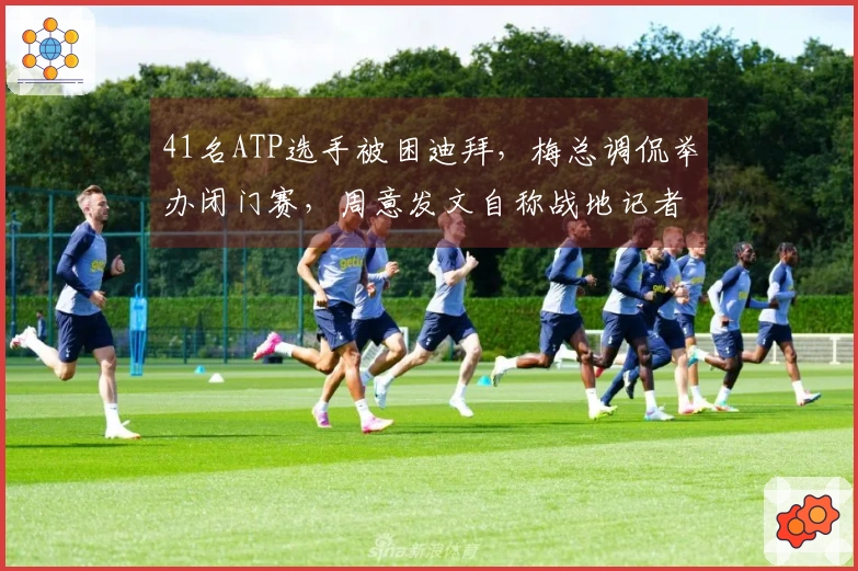41名ATP选手被困迪拜，梅总调侃举办闭门赛，周意发文自称战地记者
