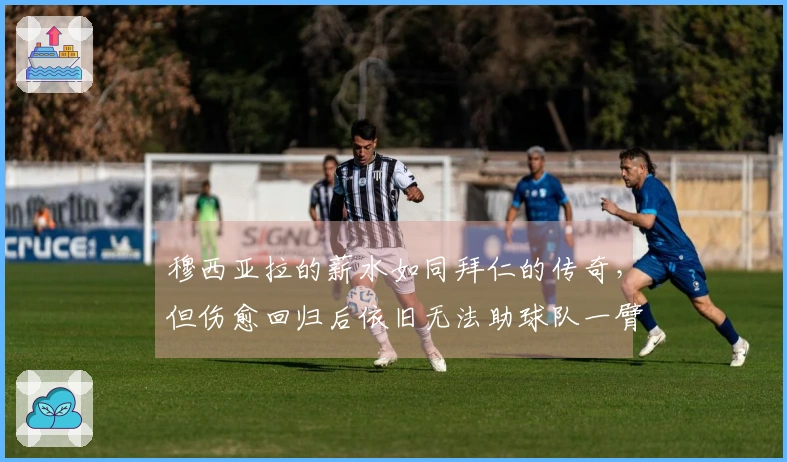 穆西亚拉的薪水如同拜仁的传奇，但伤愈回归后依旧无法助球队一臂之力