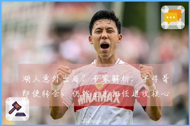 湖人意外出局？专家解析：字母哥即使转会，仍然立志担任进攻核心