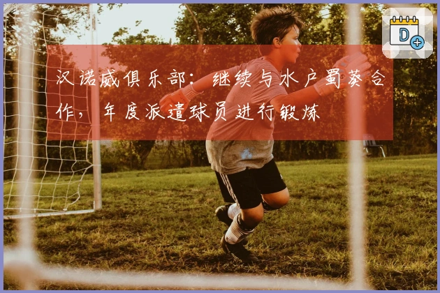 汉诺威俱乐部：继续与水户蜀葵合作，年度派遣球员进行锻炼