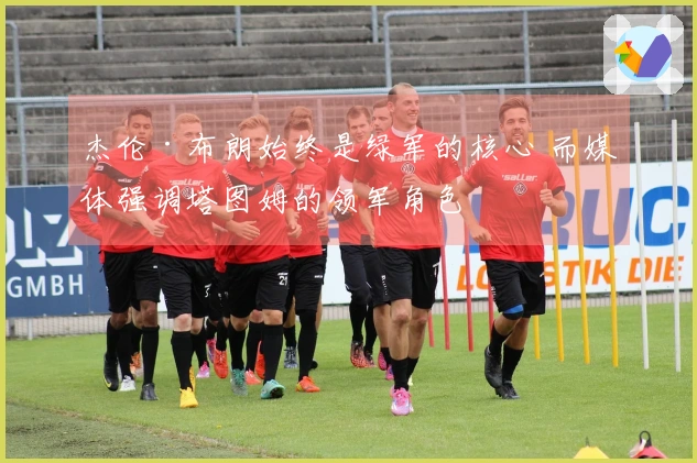 杰伦·布朗始终是绿军的核心 而媒体强调塔图姆的领军角色